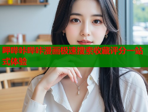 呷哔咔哔咔漫画极速搜索收藏评分一站式体验