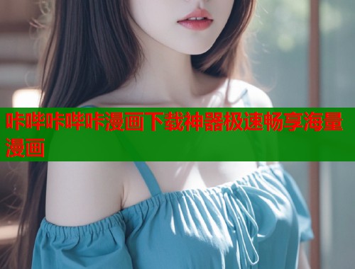 咔哔咔哔咔漫画下载神器极速畅享海量漫画