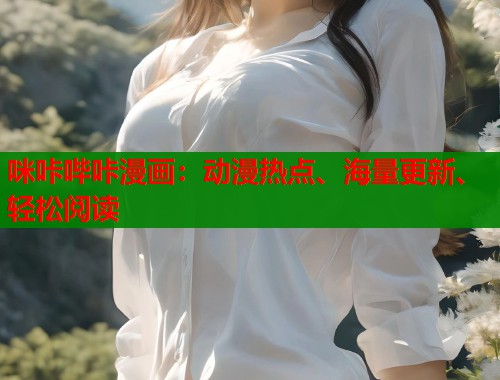 咪咔哔咔漫画:动漫热点、海量更新、轻松阅读 咪咔哔咔漫画:动漫热点、海量更新、轻松阅读