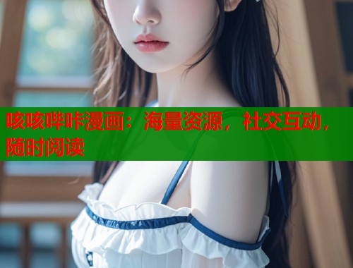 咳咳哔咔漫画：海量资源，社交互动，随时阅读