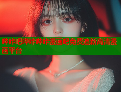 哔咔吧哔咔哔咔漫画吧免费追新高清漫画平台