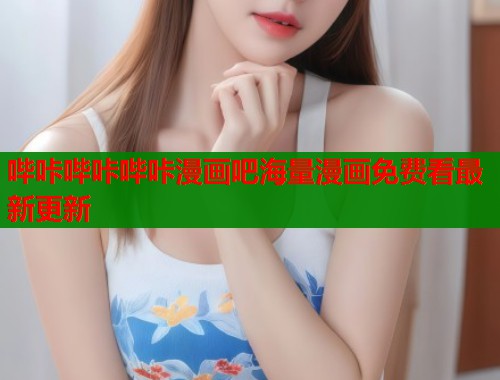 哔咔哔咔哔咔漫画吧海量漫画免费看最新更新