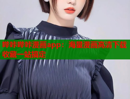 哔咔哔咔漫画app：海量漫画高清下载收藏一站搞定