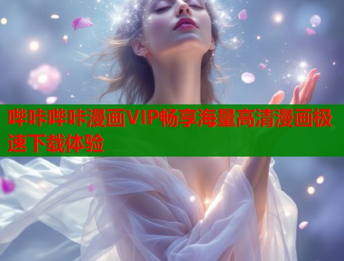 哔咔哔咔漫画VIP畅享海量高清漫画极速下载体验