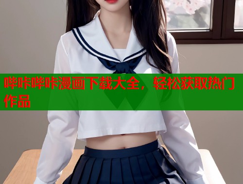 哔咔哔咔漫画下载大全，轻松获取热门作品