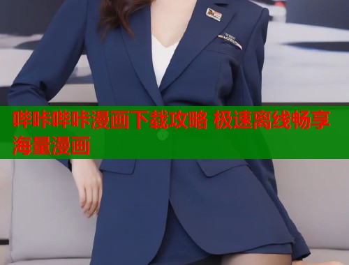 哔咔哔咔漫画下载攻略 极速离线畅享海量漫画 哔咔哔咔漫画下载攻略 极速离线畅享海量漫画