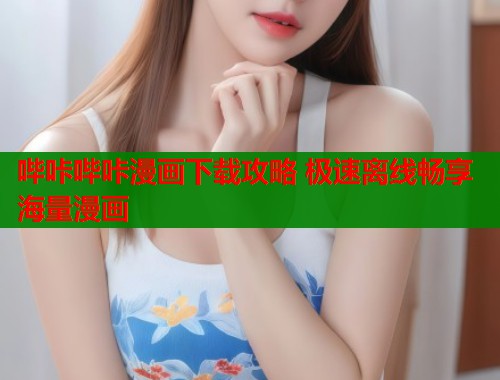 哔咔哔咔漫画下载攻略 极速离线畅享海量漫画