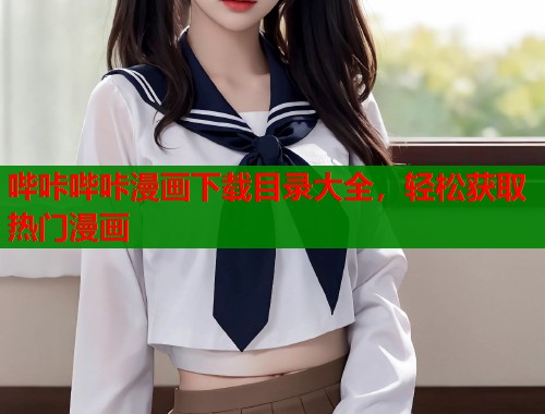 哔咔哔咔漫画下载目录大全，轻松获取热门漫画