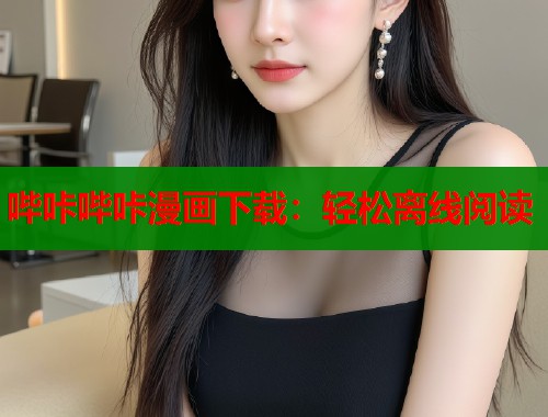 哔咔哔咔漫画下载：轻松离线阅读