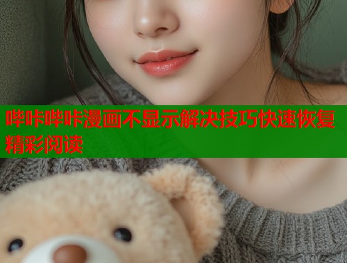 哔咔哔咔漫画不显示解决技巧快速恢复精彩阅读