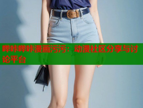 哔咔哔咔漫画污污：动漫社区分享与讨论平台