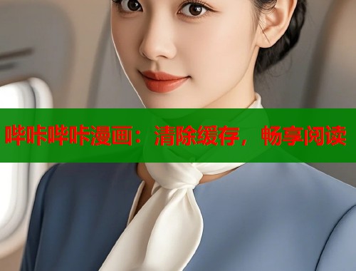 哔咔哔咔漫画:清除缓存,畅享阅读 哔咔哔咔漫画:清除缓存,畅享阅读