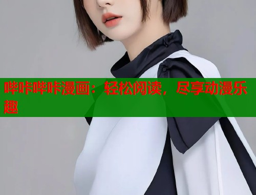 哔咔哔咔漫画:轻松阅读,尽享动漫乐趣 哔咔哔咔漫画:轻松阅读,尽享动漫乐趣