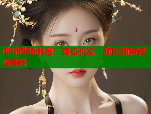 哔咔哔咔邮箱：轻松收发，随时随地管理邮件
