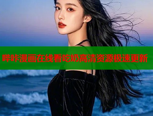 哔咔漫画在线看吃奶高清资源极速更新