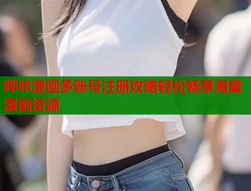 哔咔漫画多账号注册攻略轻松畅享海量漫画资源