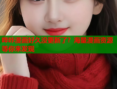 哔咔漫画好久没更新了？海量漫画资源等你来发现
