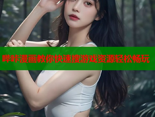 哔咔漫画教你快速搜游戏资源轻松畅玩