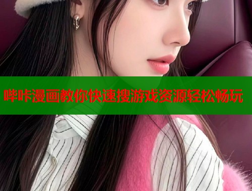 哔咔漫画教你快速搜游戏资源轻松畅玩