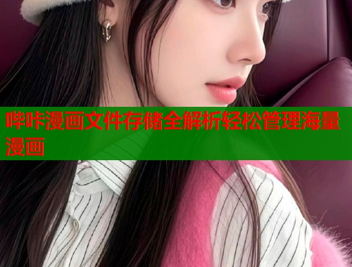 哔咔漫画文件存储全解析轻松管理海量漫画 哔咔漫画文件存储全解析轻松管理海量漫画