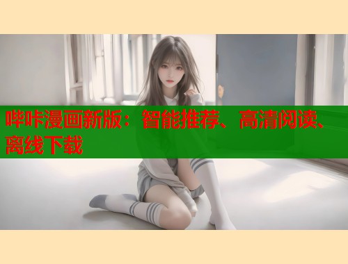 哔咔漫画新版:智能推荐、高清阅读、离线下载 哔咔漫画新版:智能推荐、高清阅读、离线下载