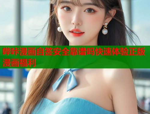 哔咔漫画自签安全靠谱吗快速体验正版漫画福利