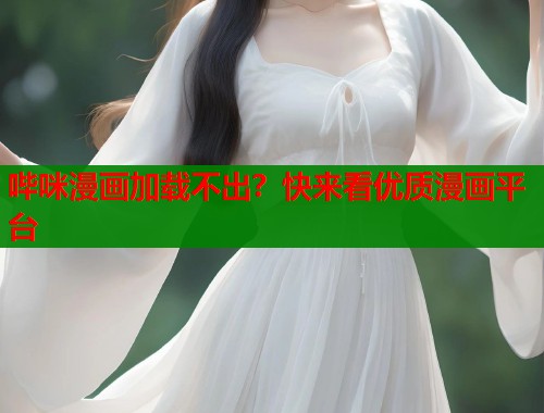 哔咪漫画加载不出？快来看优质漫画平台