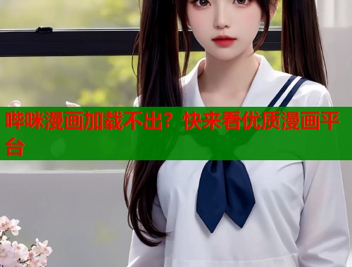 哔咪漫画加载不出？快来看优质漫画平台