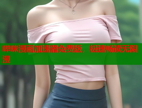哔咪漫画加速器免费版，极速畅读无限漫