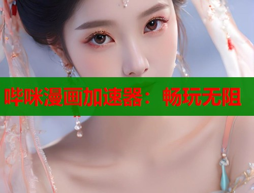 哔咪漫画加速器：畅玩无阻