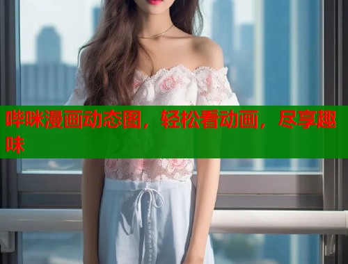 哔咪漫画动态图，轻松看动画，尽享趣味