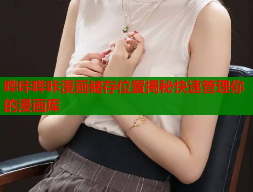 哔咔哔咔漫画储存位置揭秘快速管理你的漫画库 哔咔哔咔漫画储存位置揭秘快速管理你的漫画库