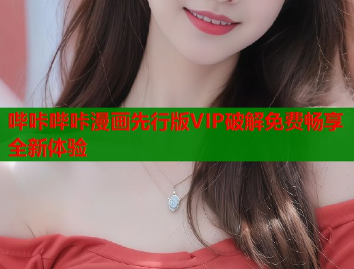 哔咔哔咔漫画先行版VIP破解免费畅享全新体验 哔咔哔咔漫画先行版VIP破解免费畅享全新体验