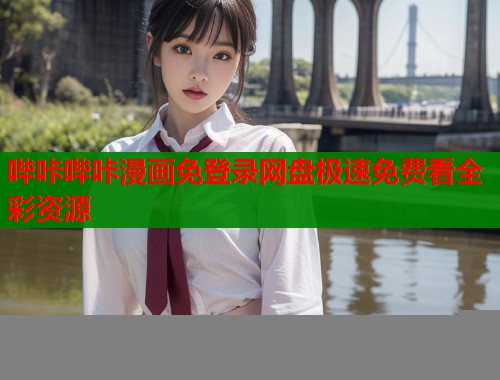 哔咔哔咔漫画免登录网盘极速免费看全彩资源 哔咔哔咔漫画免登录网盘极速免费看全彩资源