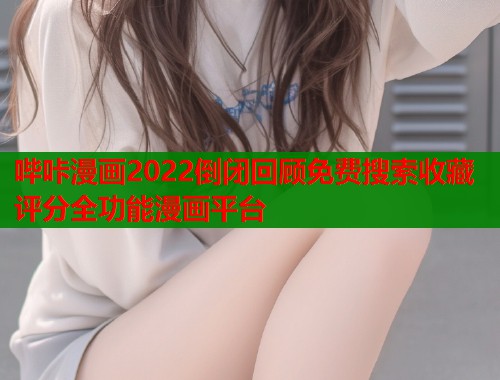 哔咔漫画2022倒闭回顾免费搜索收藏评分全功能漫画平台 哔咔漫画2022倒闭回顾免费搜索收藏评分全功能漫画平台