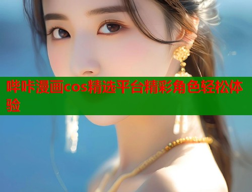 哔咔漫画cos精选平台精彩角色轻松体验