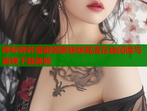 哔咔哔咔漫画邻家妹妹高清在线阅读与离线下载体验