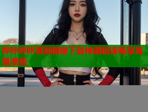 哔咔哔咔漫画镜像下载神器极速畅享海量漫画