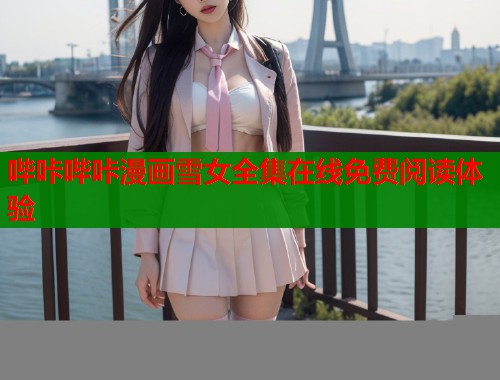 哔咔哔咔漫画雪女全集在线免费阅读体验