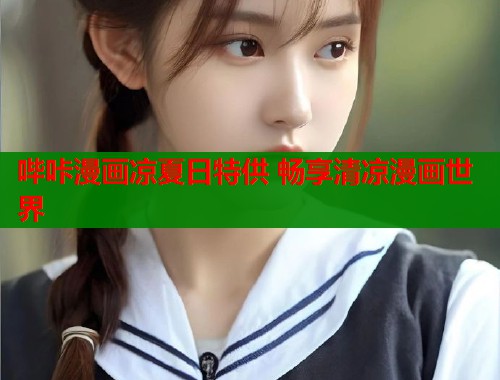 哔咔漫画凉夏日特供 畅享清凉漫画世界