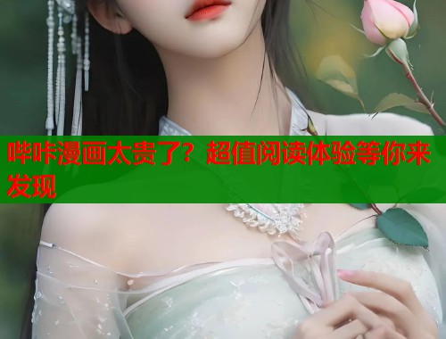 哔咔漫画太贵了？超值阅读体验等你来发现