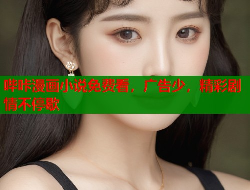 哔咔漫画小说免费看，广告少，精彩剧情不停歇