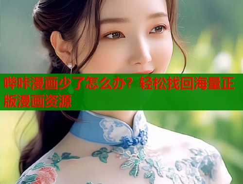 哔咔漫画少了怎么办？轻松找回海量正版漫画资源