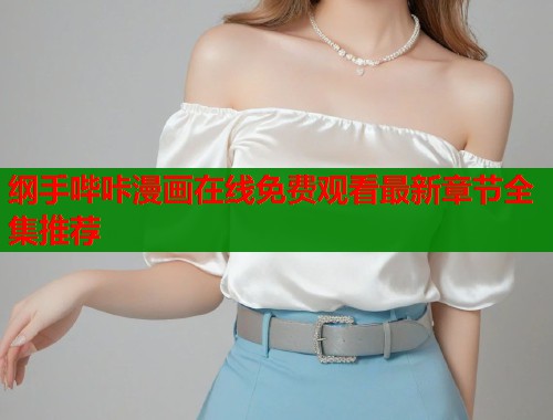 纲手哔咔漫画在线免费观看最新章节全集推荐