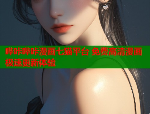 哔咔哔咔漫画七猫平台 免费高清漫画极速更新体验