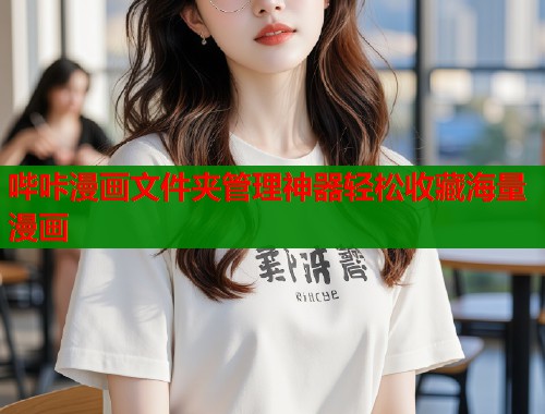 哔咔漫画文件夹管理神器轻松收藏海量漫画