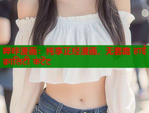哔咔漫画：纯享正经漫画，无套路 हाई क्वालिटी कंटेंट