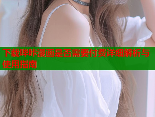 下载哔咔漫画是否需要付费详细解析与使用指南
