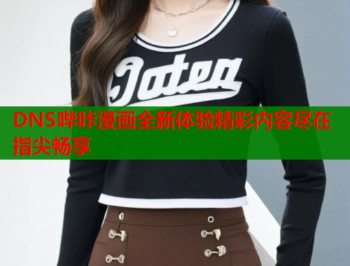 DNS哔咔漫画全新体验精彩内容尽在指尖畅享