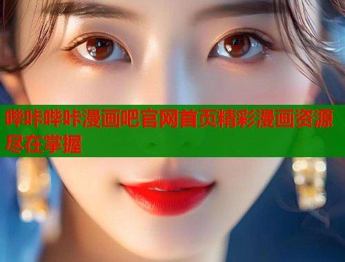 哔咔哔咔漫画吧官网首页精彩漫画资源尽在掌握 哔咔哔咔漫画吧官网首页精彩漫画资源尽在掌握
